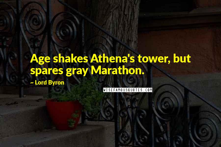Lord Byron Quotes: Age shakes Athena's tower, but spares gray Marathon.