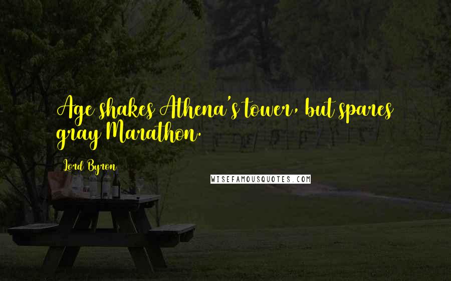 Lord Byron Quotes: Age shakes Athena's tower, but spares gray Marathon.