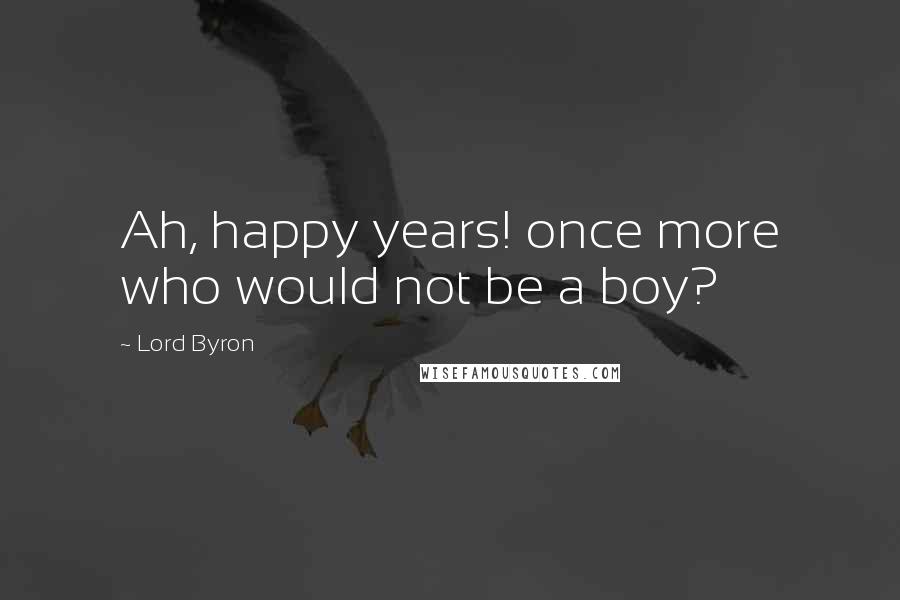 Lord Byron Quotes: Ah, happy years! once more who would not be a boy?