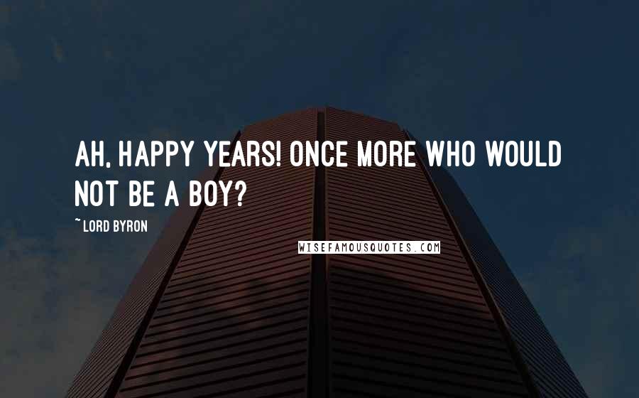Lord Byron Quotes: Ah, happy years! once more who would not be a boy?