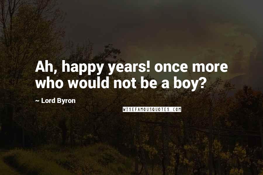 Lord Byron Quotes: Ah, happy years! once more who would not be a boy?