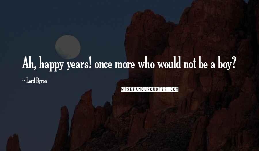 Lord Byron Quotes: Ah, happy years! once more who would not be a boy?