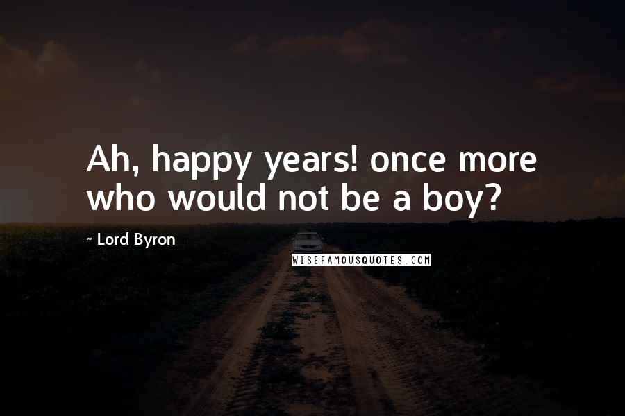 Lord Byron Quotes: Ah, happy years! once more who would not be a boy?