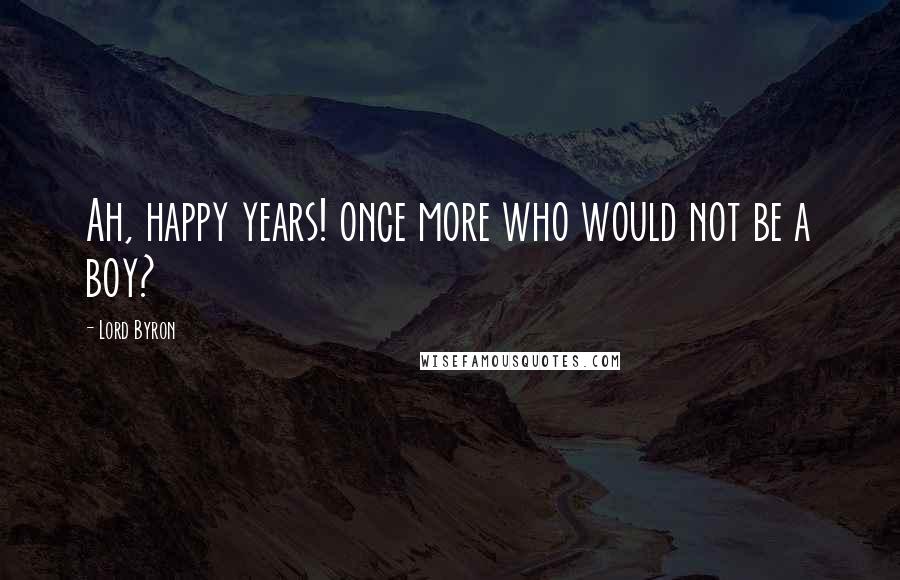 Lord Byron Quotes: Ah, happy years! once more who would not be a boy?