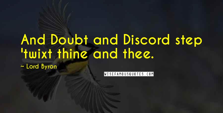 Lord Byron Quotes: And Doubt and Discord step 'twixt thine and thee.