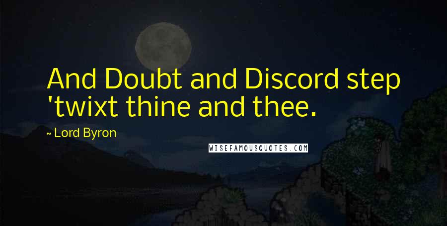 Lord Byron Quotes: And Doubt and Discord step 'twixt thine and thee.