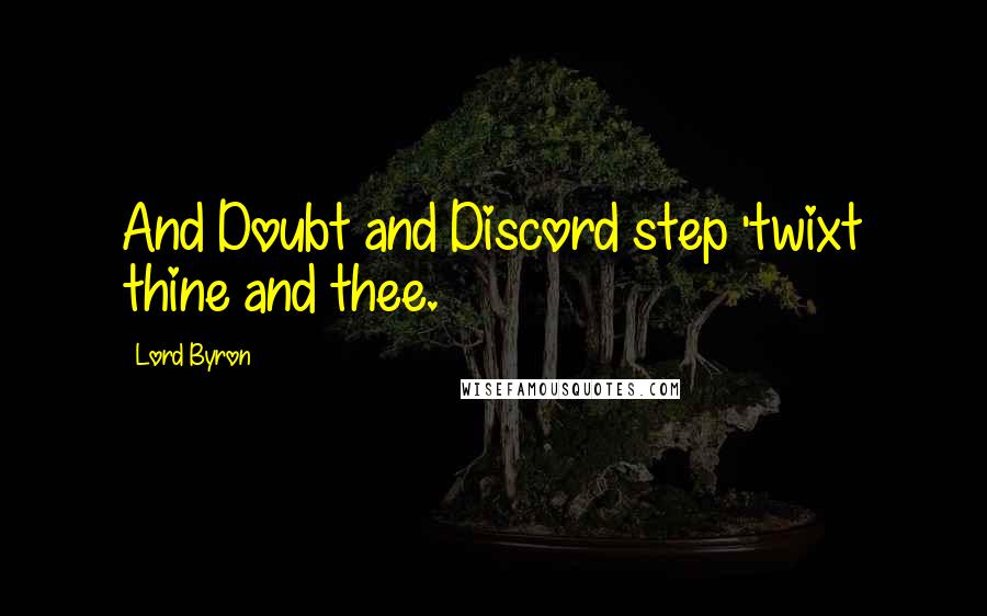 Lord Byron Quotes: And Doubt and Discord step 'twixt thine and thee.