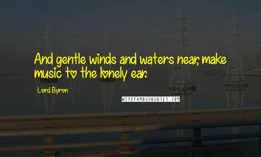 Lord Byron Quotes: And gentle winds and waters near, make music to the lonely ear.
