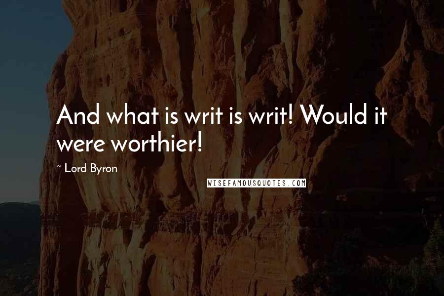 Lord Byron Quotes: And what is writ is writ! Would it were worthier!