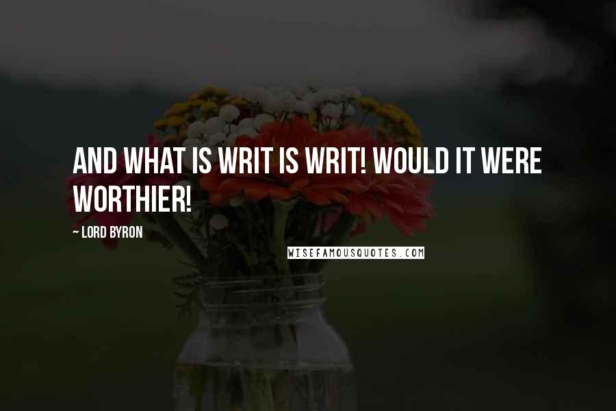 Lord Byron Quotes: And what is writ is writ! Would it were worthier!