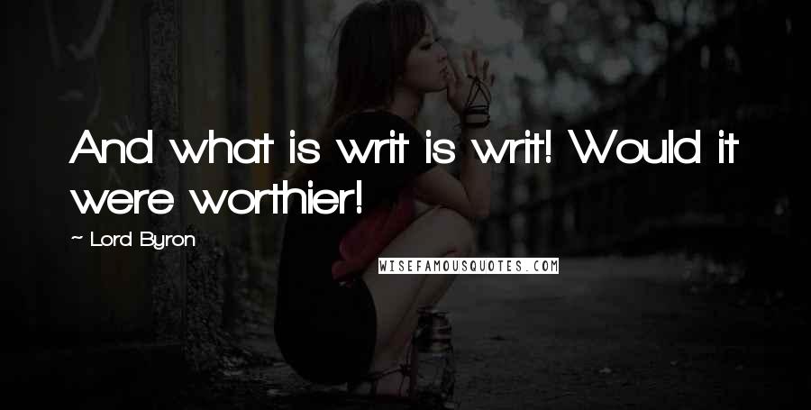 Lord Byron Quotes: And what is writ is writ! Would it were worthier!