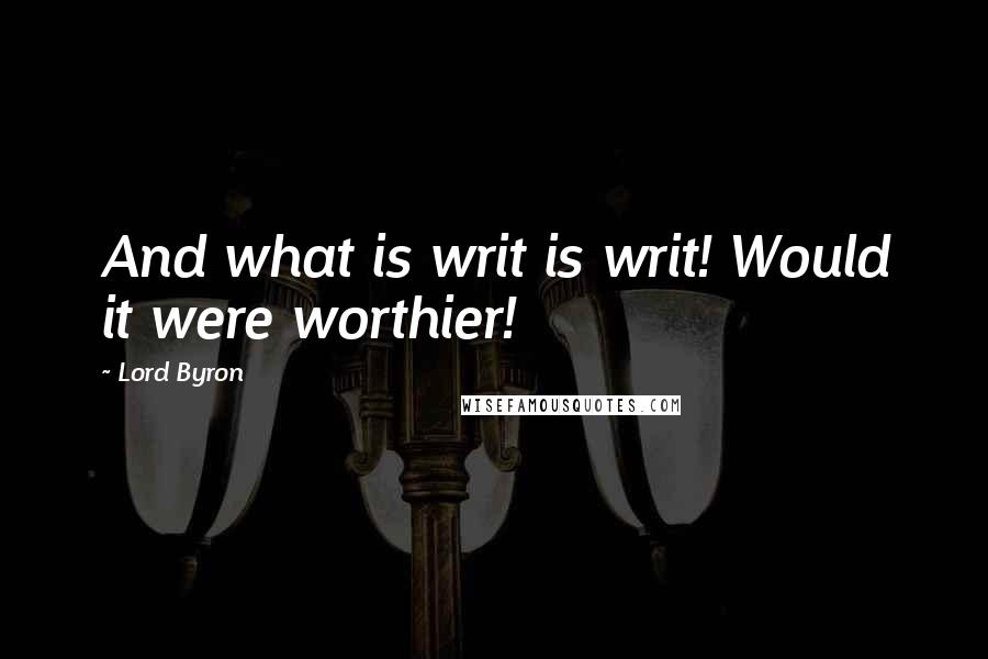 Lord Byron Quotes: And what is writ is writ! Would it were worthier!