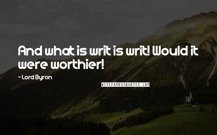 Lord Byron Quotes: And what is writ is writ! Would it were worthier!