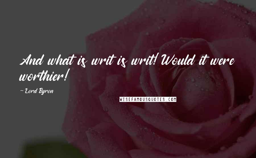 Lord Byron Quotes: And what is writ is writ! Would it were worthier!