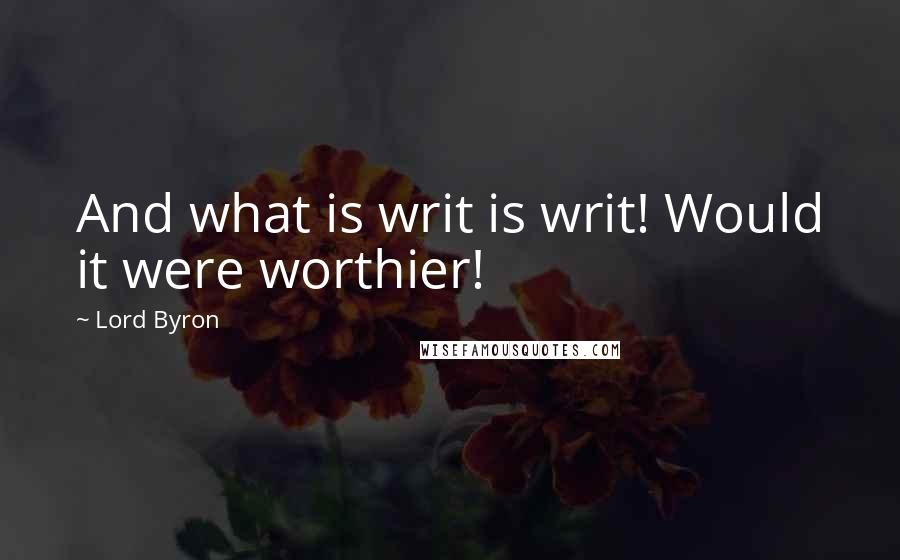 Lord Byron Quotes: And what is writ is writ! Would it were worthier!