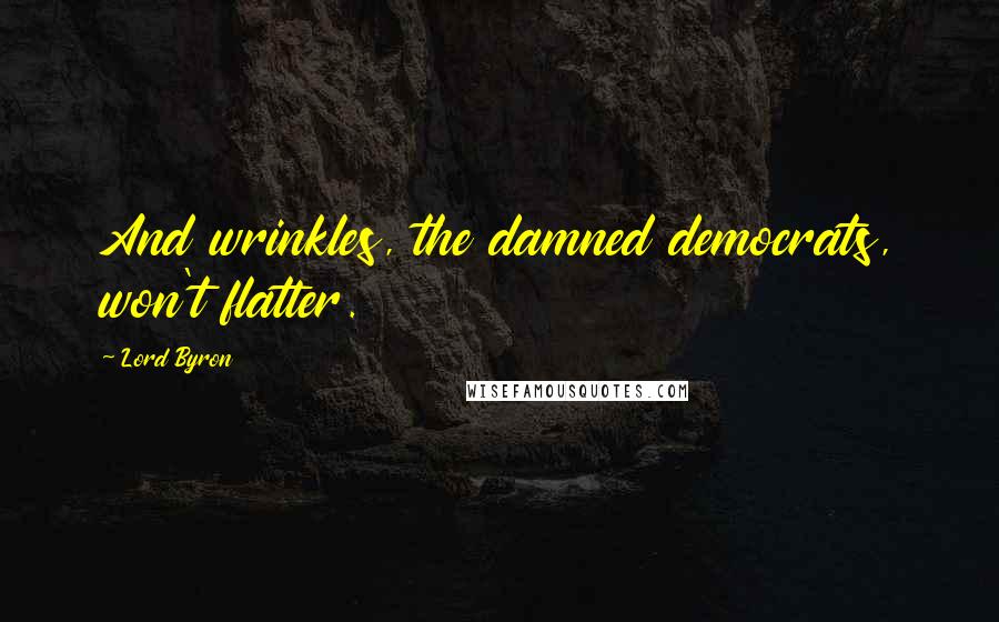 Lord Byron Quotes: And wrinkles, the damned democrats, won't flatter.