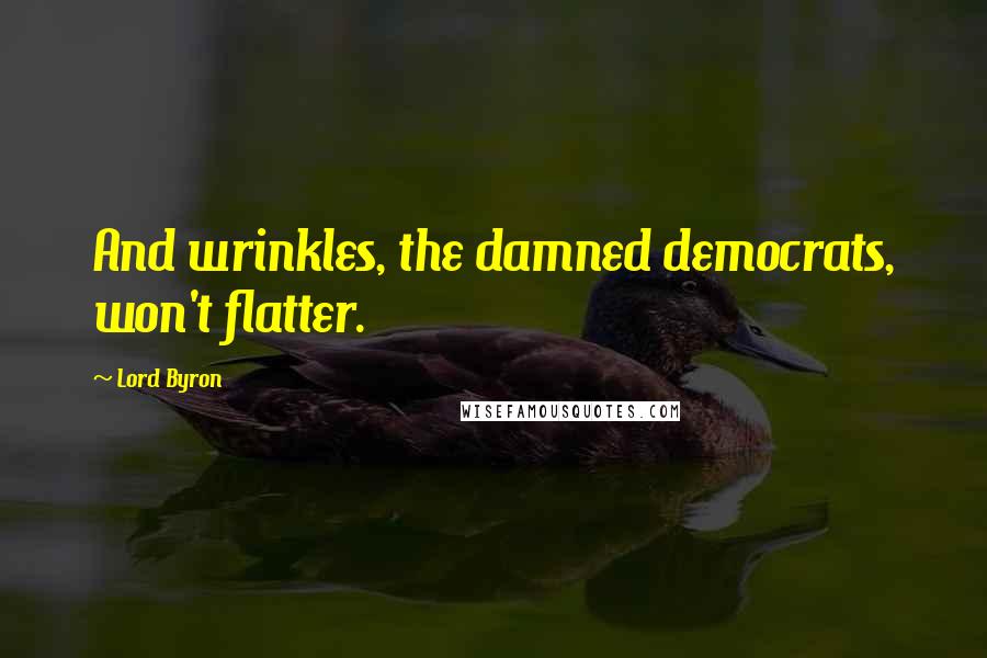 Lord Byron Quotes: And wrinkles, the damned democrats, won't flatter.