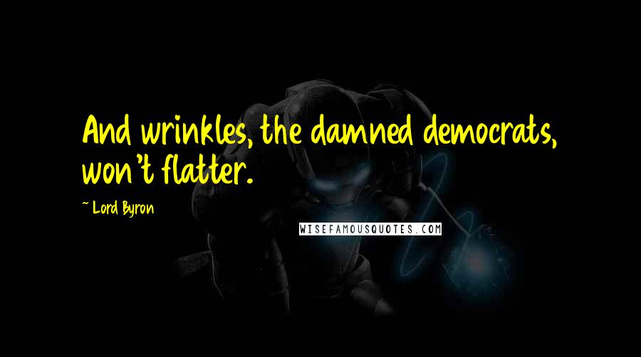 Lord Byron Quotes: And wrinkles, the damned democrats, won't flatter.