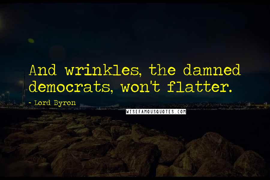 Lord Byron Quotes: And wrinkles, the damned democrats, won't flatter.