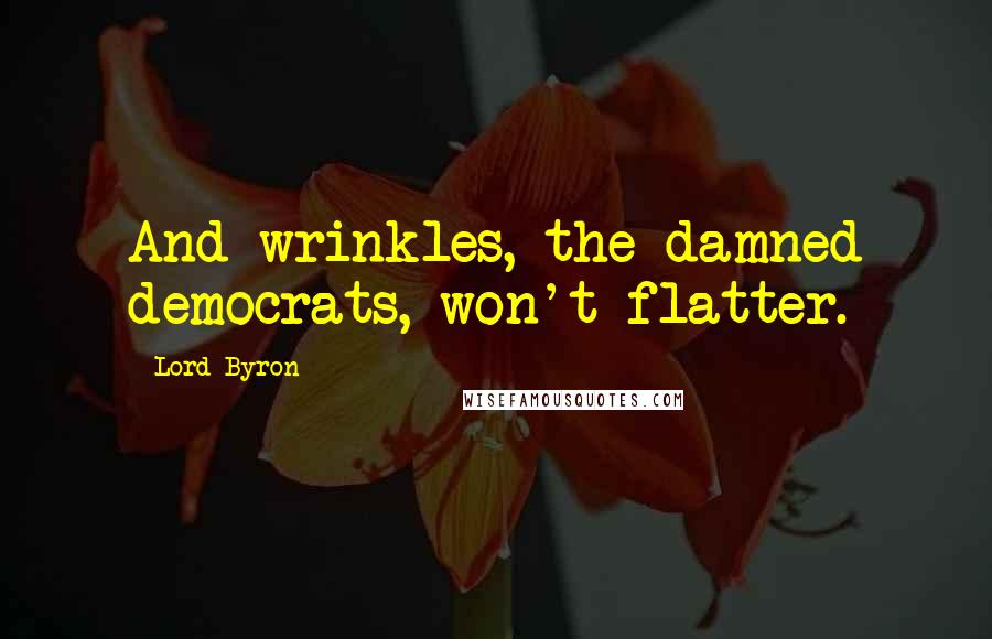 Lord Byron Quotes: And wrinkles, the damned democrats, won't flatter.
