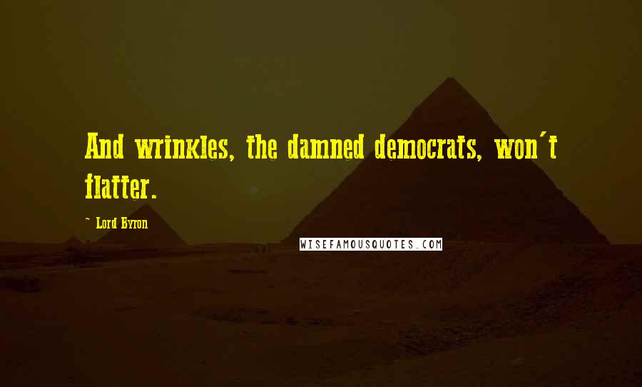 Lord Byron Quotes: And wrinkles, the damned democrats, won't flatter.