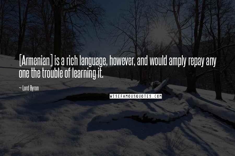 Lord Byron Quotes: [Armenian] is a rich language, however, and would amply repay any one the trouble of learning it.