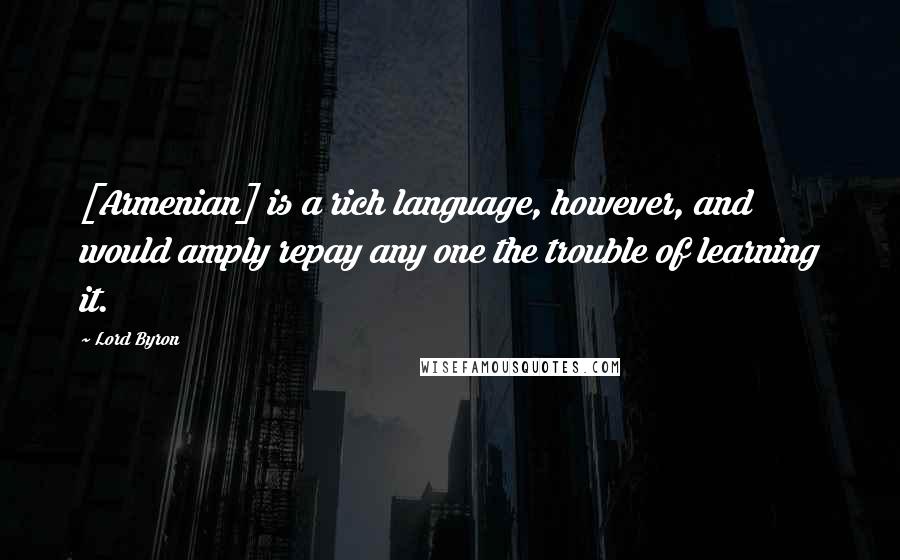 Lord Byron Quotes: [Armenian] is a rich language, however, and would amply repay any one the trouble of learning it.