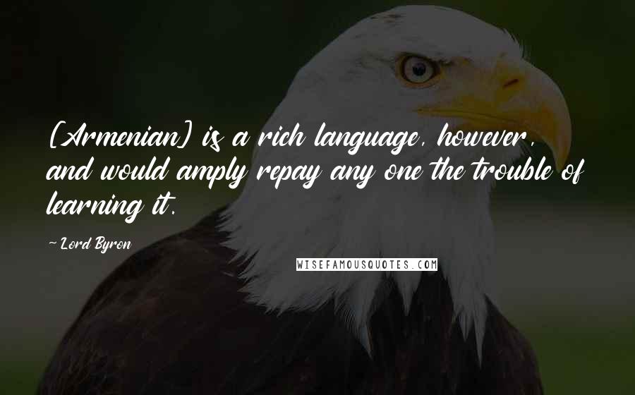 Lord Byron Quotes: [Armenian] is a rich language, however, and would amply repay any one the trouble of learning it.