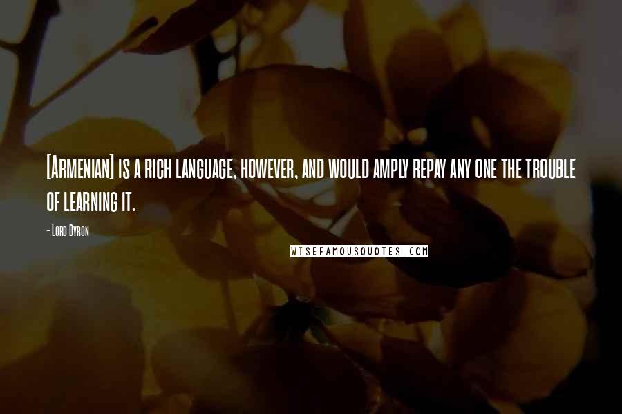 Lord Byron Quotes: [Armenian] is a rich language, however, and would amply repay any one the trouble of learning it.