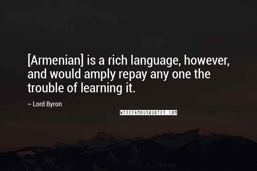 Lord Byron Quotes: [Armenian] is a rich language, however, and would amply repay any one the trouble of learning it.