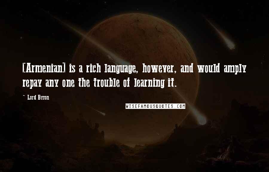 Lord Byron Quotes: [Armenian] is a rich language, however, and would amply repay any one the trouble of learning it.