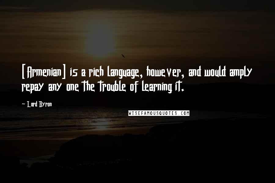 Lord Byron Quotes: [Armenian] is a rich language, however, and would amply repay any one the trouble of learning it.