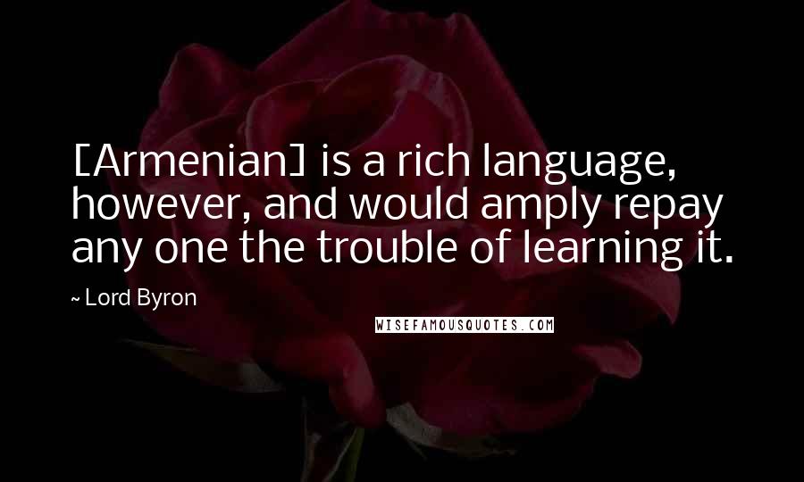 Lord Byron Quotes: [Armenian] is a rich language, however, and would amply repay any one the trouble of learning it.