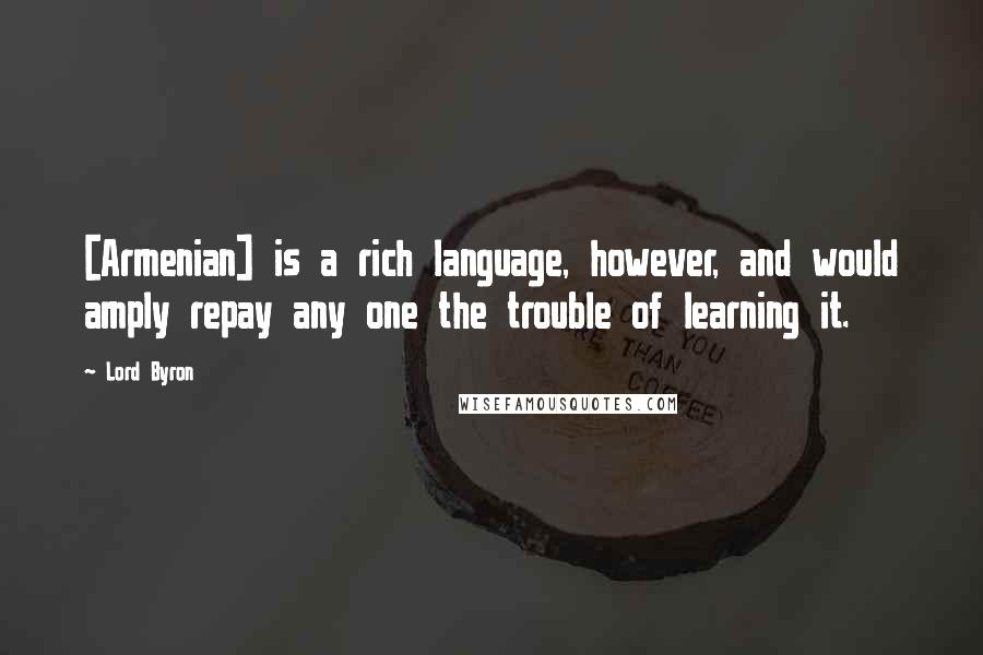 Lord Byron Quotes: [Armenian] is a rich language, however, and would amply repay any one the trouble of learning it.