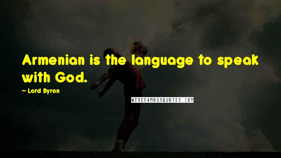 Lord Byron Quotes: Armenian is the language to speak with God.