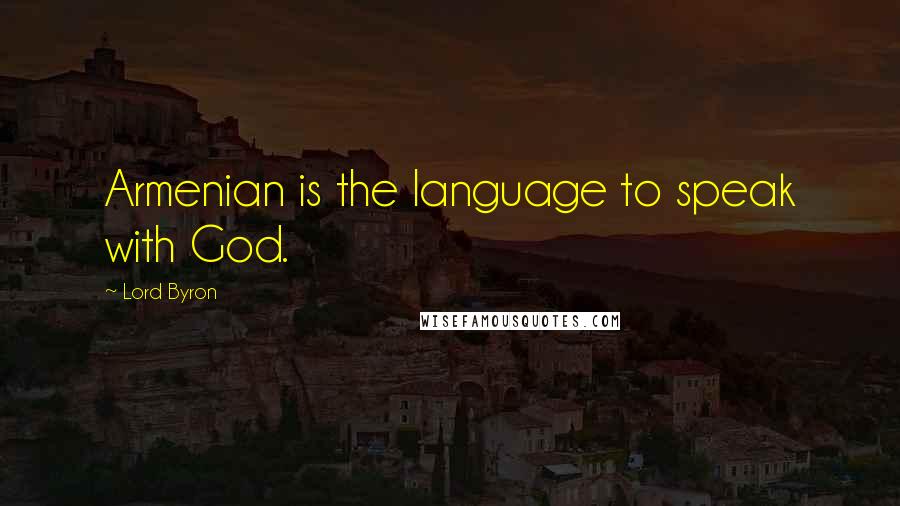 Lord Byron Quotes: Armenian is the language to speak with God.