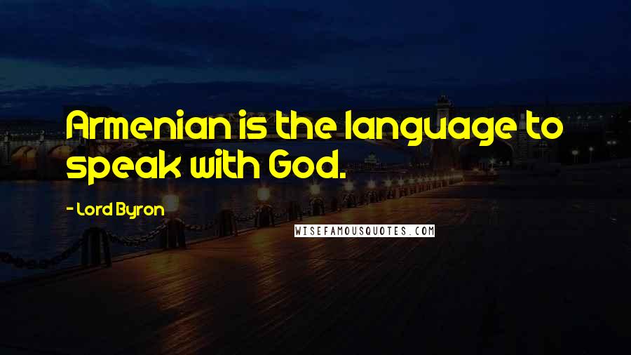 Lord Byron Quotes: Armenian is the language to speak with God.