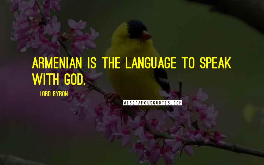 Lord Byron Quotes: Armenian is the language to speak with God.