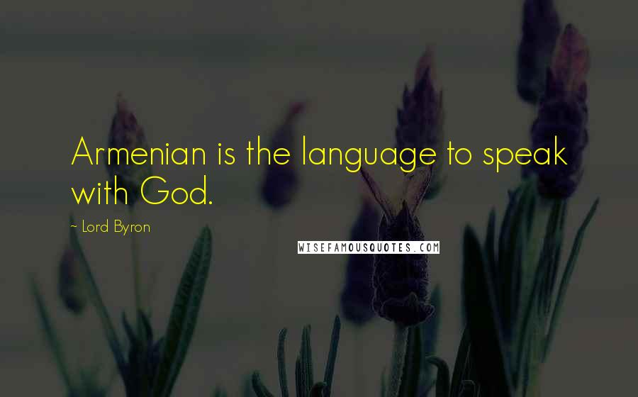 Lord Byron Quotes: Armenian is the language to speak with God.