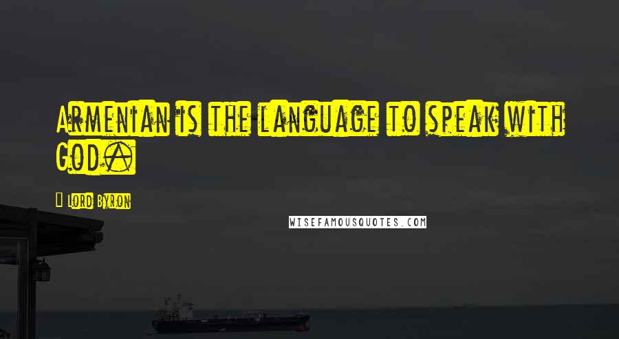 Lord Byron Quotes: Armenian is the language to speak with God.