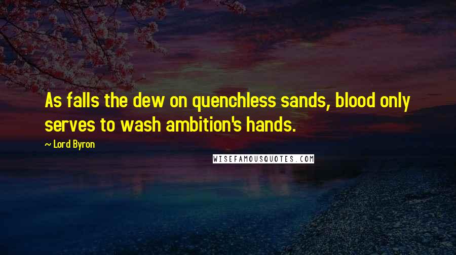 Lord Byron Quotes: As falls the dew on quenchless sands, blood only serves to wash ambition's hands.