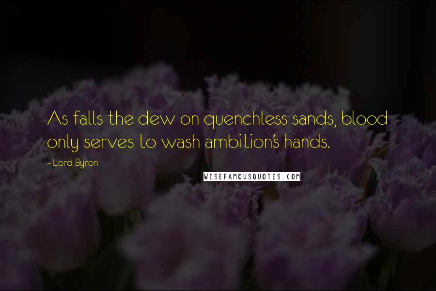 Lord Byron Quotes: As falls the dew on quenchless sands, blood only serves to wash ambition's hands.