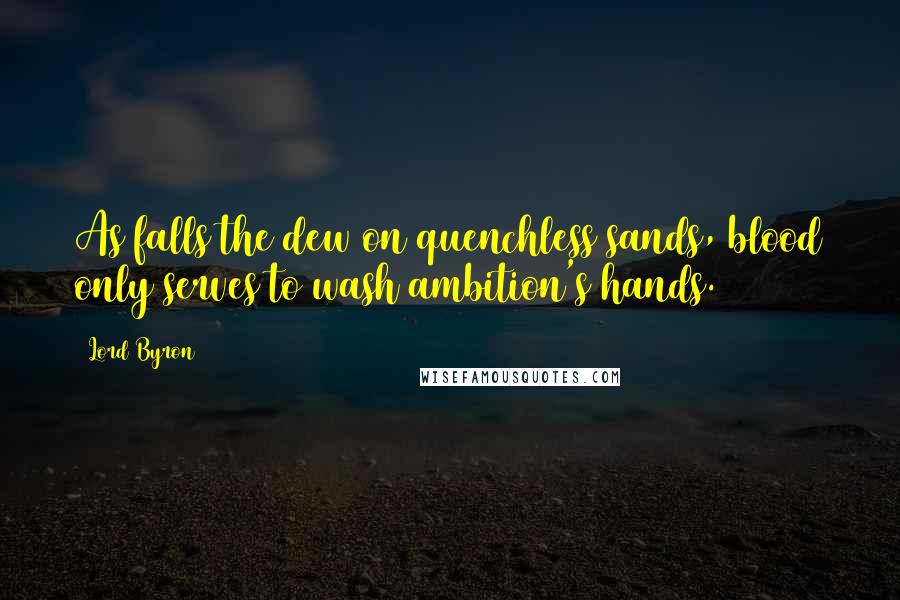 Lord Byron Quotes: As falls the dew on quenchless sands, blood only serves to wash ambition's hands.