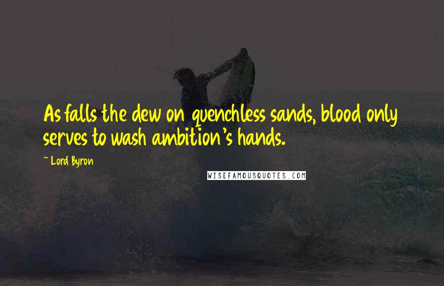 Lord Byron Quotes: As falls the dew on quenchless sands, blood only serves to wash ambition's hands.