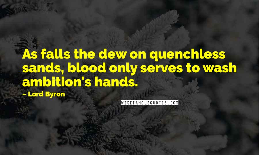 Lord Byron Quotes: As falls the dew on quenchless sands, blood only serves to wash ambition's hands.
