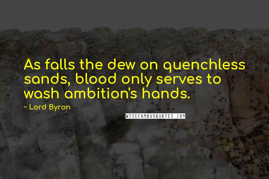 Lord Byron Quotes: As falls the dew on quenchless sands, blood only serves to wash ambition's hands.