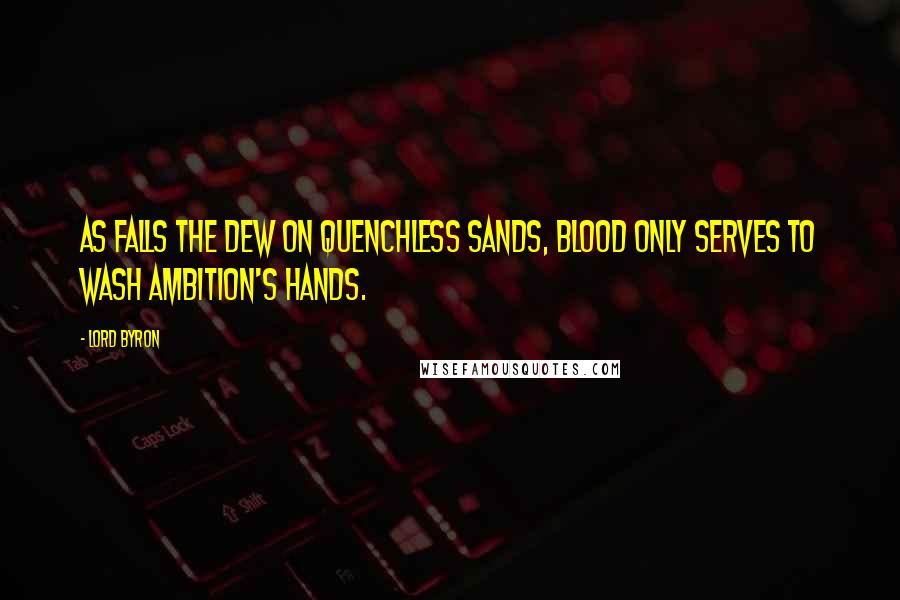 Lord Byron Quotes: As falls the dew on quenchless sands, blood only serves to wash ambition's hands.