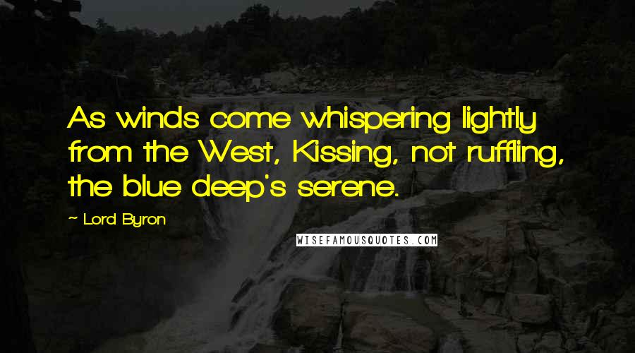 Lord Byron Quotes: As winds come whispering lightly from the West, Kissing, not ruffling, the blue deep's serene.