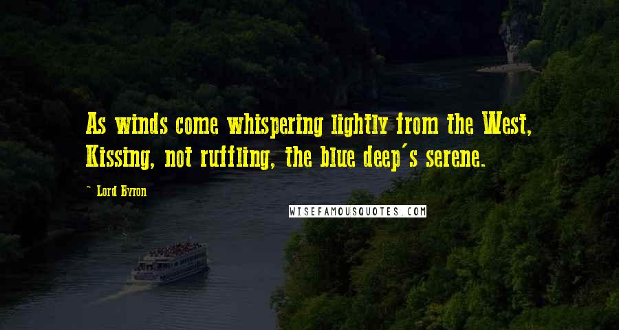 Lord Byron Quotes: As winds come whispering lightly from the West, Kissing, not ruffling, the blue deep's serene.