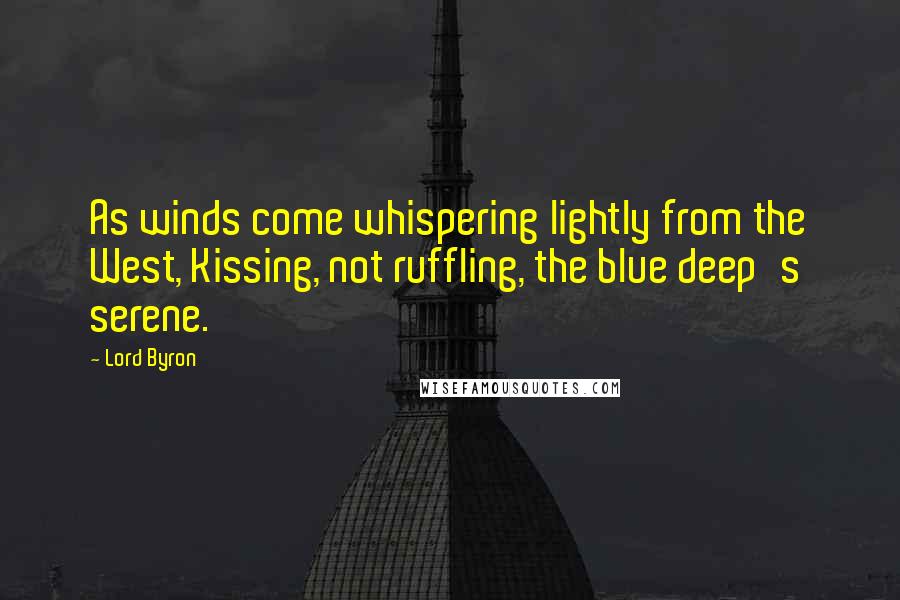 Lord Byron Quotes: As winds come whispering lightly from the West, Kissing, not ruffling, the blue deep's serene.
